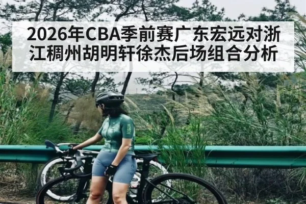 2026年CBA季前赛广东宏远对浙江稠州胡明轩徐杰后场组合分析