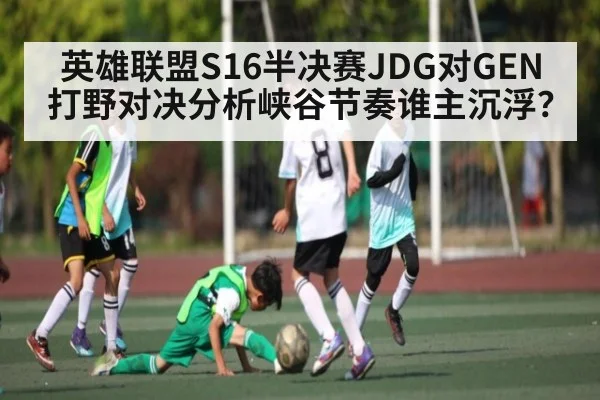 英雄联盟S16半决赛JDG对GEN打野对决分析峡谷节奏谁主沉浮？